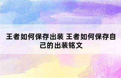 王者如何保存出装 王者如何保存自己的出装铭文